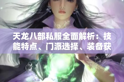 天龙八部私服全面解析：技能特点、门派选择、装备获取及精彩活动介绍