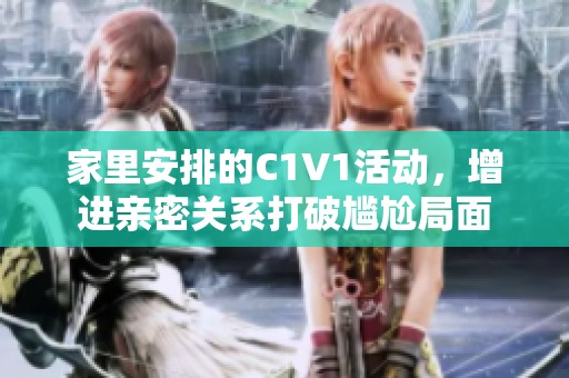 家里安排的C1V1活动，增进亲密关系打破尴尬局面