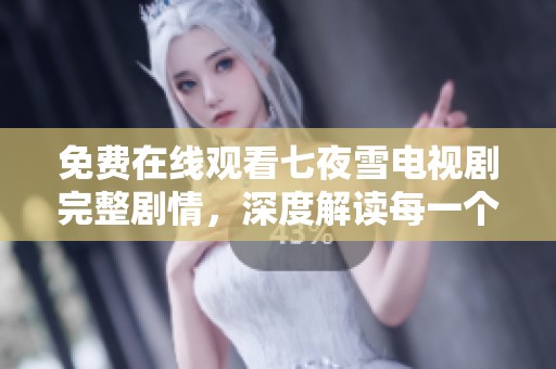 免费在线观看七夜雪电视剧完整剧情，深度解读每一个细节