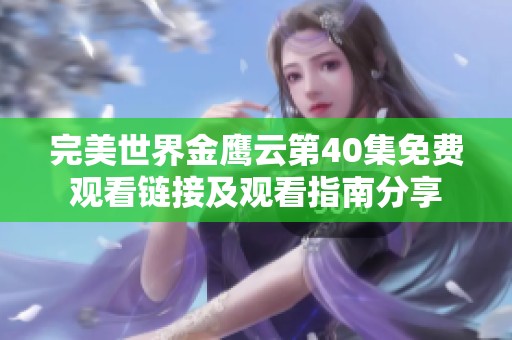 完美世界金鹰云第40集免费观看链接及观看指南分享