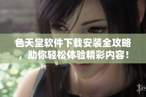 色天堂软件下载安装全攻略，助你轻松体验精彩内容！