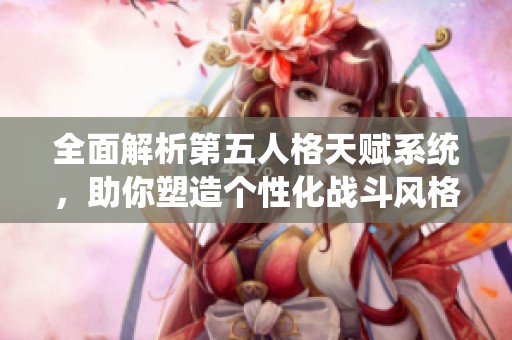 全面解析第五人格天赋系统，助你塑造个性化战斗风格