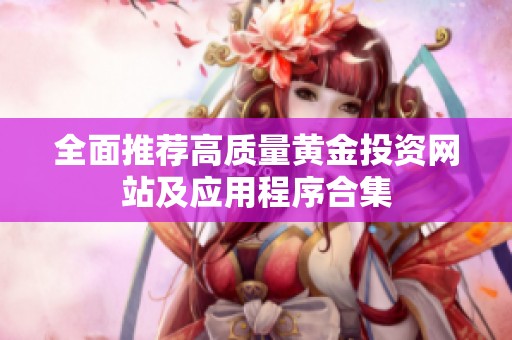 全面推荐高质量黄金投资网站及应用程序合集