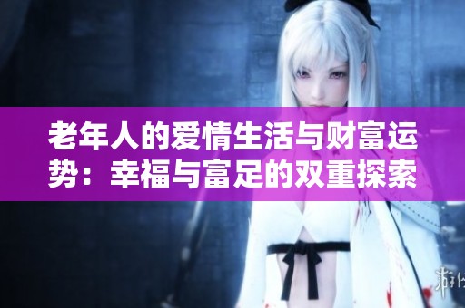 老年人的爱情生活与财富运势：幸福与富足的双重探索