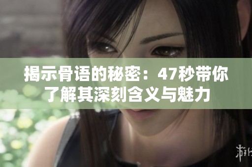 揭示骨语的秘密：47秒带你了解其深刻含义与魅力