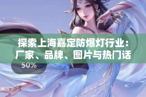 探索上海嘉定防爆灯行业：厂家、品牌、图片与热门话题全解析