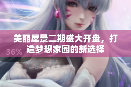 美丽屋景二期盛大开盘，打造梦想家园的新选择