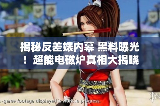 揭秘反差婊内幕 黑料曝光！超能电磁炉真相大揭晓
