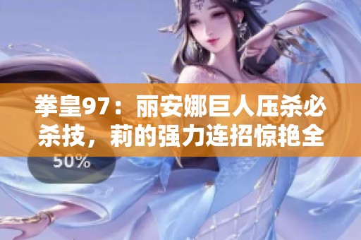 拳皇97：丽安娜巨人压杀必杀技，莉的强力连招惊艳全场