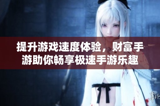 提升游戏速度体验，财富手游助你畅享极速手游乐趣