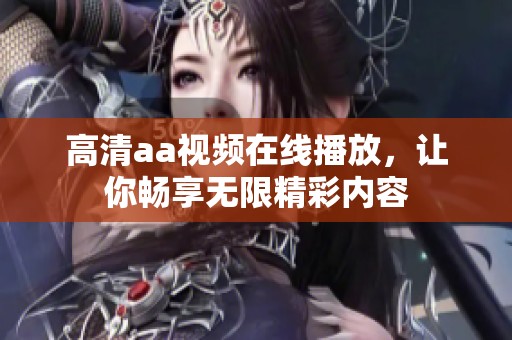高清aa视频在线播放，让你畅享无限精彩内容