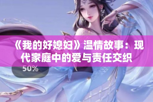 《我的好媳妇》温情故事：现代家庭中的爱与责任交织