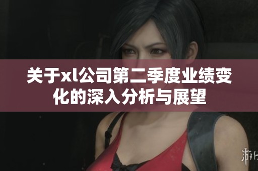 关于xl公司第二季度业绩变化的深入分析与展望