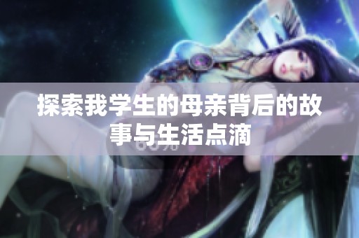 探索我学生的母亲背后的故事与生活点滴