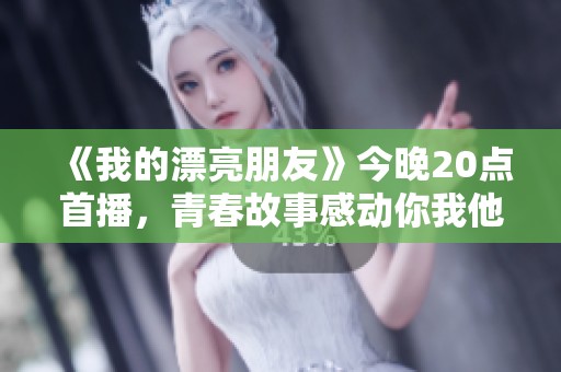 《我的漂亮朋友》今晚20点首播，青春故事感动你我他