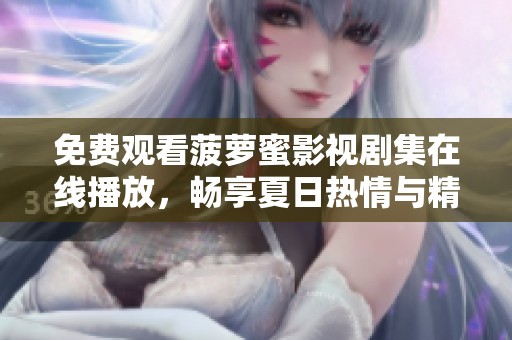 免费观看菠萝蜜影视剧集在线播放，畅享夏日热情与精彩故事