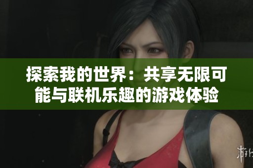 探索我的世界：共享无限可能与联机乐趣的游戏体验