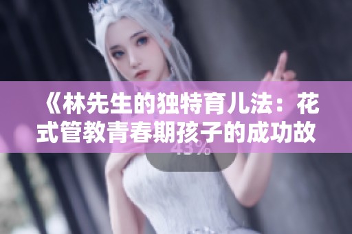 《林先生的独特育儿法：花式管教青春期孩子的成功故事》