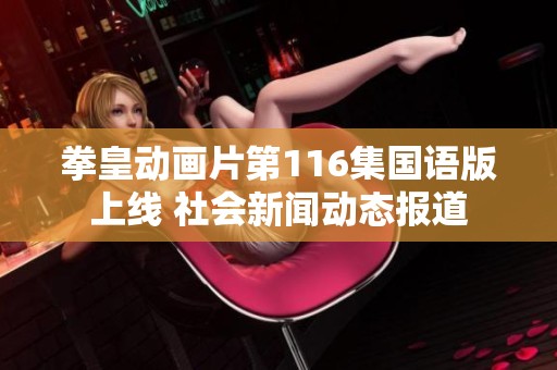拳皇动画片第116集国语版上线 社会新闻动态报道
