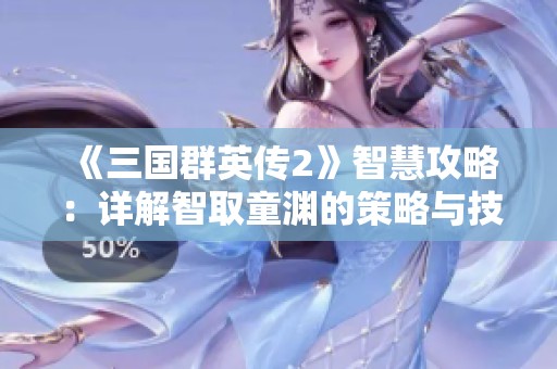 《三国群英传2》智慧攻略：详解智取童渊的策略与技巧