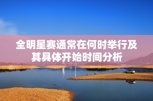 全明星赛通常在何时举行及其具体开始时间分析