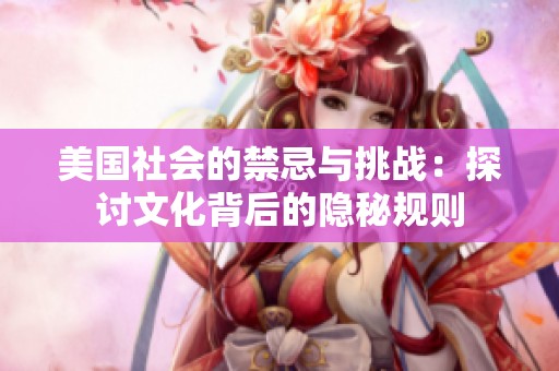 美国社会的禁忌与挑战：探讨文化背后的隐秘规则