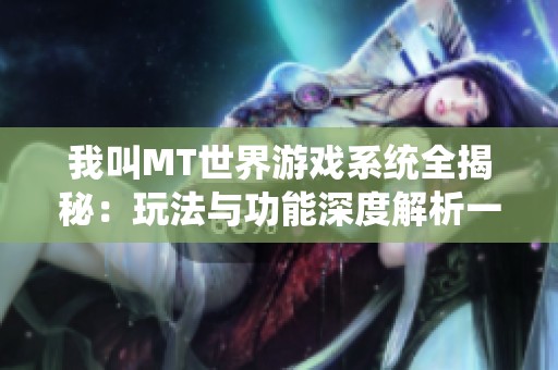 我叫MT世界游戏系统全揭秘：玩法与功能深度解析一览