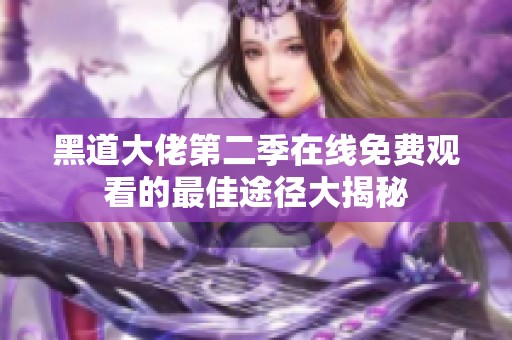 黑道大佬第二季在线免费观看的最佳途径大揭秘