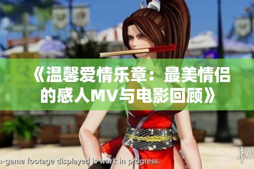 《温馨爱情乐章：最美情侣的感人MV与电影回顾》