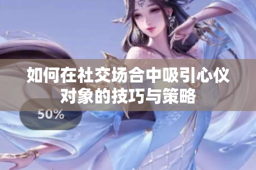 如何在社交场合中吸引心仪对象的技巧与策略