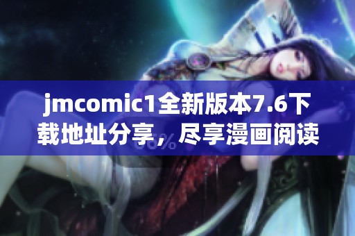 jmcomic1全新版本7.6下载地址分享，尽享漫画阅读乐趣