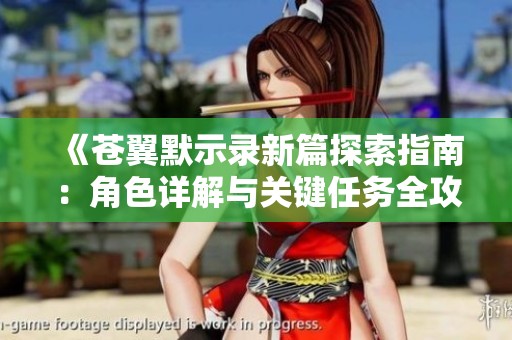 《苍翼默示录新篇探索指南：角色详解与关键任务全攻略》