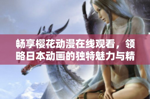 畅享樱花动漫在线观看，领略日本动画的独特魅力与精彩故事