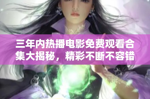 三年内热播电影免费观看合集大揭秘，精彩不断不容错过