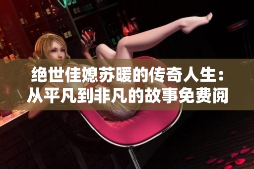 绝世佳媳苏暖的传奇人生：从平凡到非凡的故事免费阅读