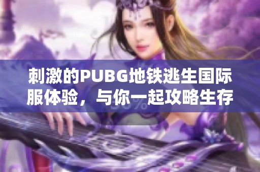 刺激的PUBG地铁逃生国际服体验，与你一起攻略生存战斗之路