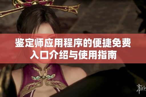 鉴定师应用程序的便捷免费入口介绍与使用指南