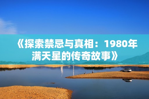 《探索禁忌与真相：1980年满天星的传奇故事》