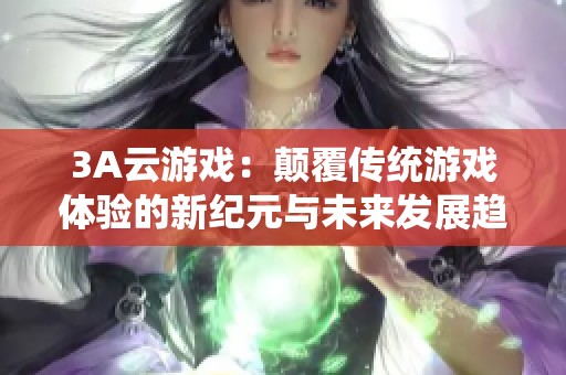 3A云游戏：颠覆传统游戏体验的新纪元与未来发展趋势分析