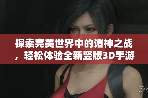 探索完美世界中的诸神之战，轻松体验全新竖版3D手游乐趣