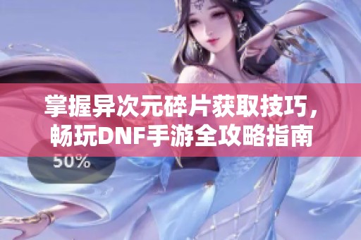 掌握异次元碎片获取技巧，畅玩DNF手游全攻略指南