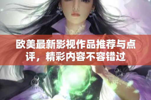 欧美最新影视作品推荐与点评，精彩内容不容错过