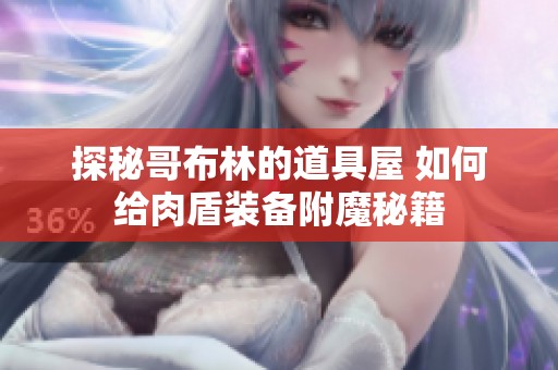 探秘哥布林的道具屋 如何给肉盾装备附魔秘籍