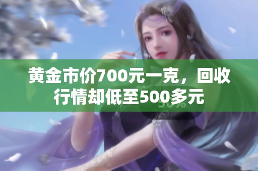 黄金市价700元一克，回收行情却低至500多元