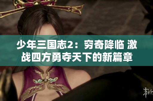 少年三国志2：穷奇降临 激战四方勇夺天下的新篇章