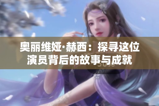 奥丽维娅·赫西：探寻这位演员背后的故事与成就
