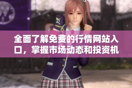全面了解免费的行情网站入口，掌握市场动态和投资机会
