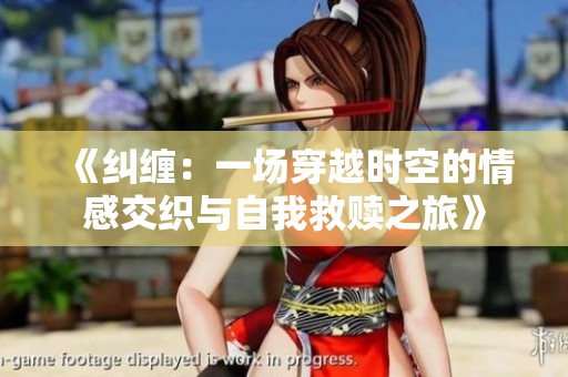《纠缠：一场穿越时空的情感交织与自我救赎之旅》