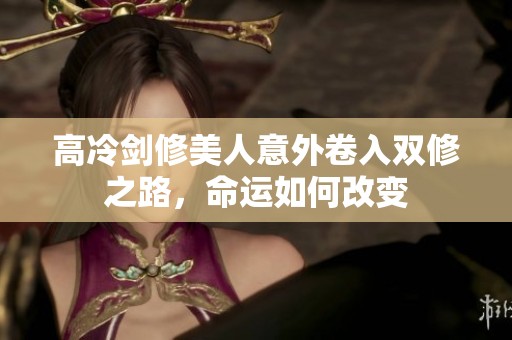高冷剑修美人意外卷入双修之路，命运如何改变