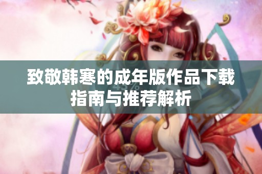 致敬韩寒的成年版作品下载指南与推荐解析
